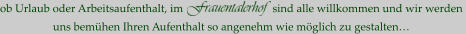 ob Urlaub oder Arbeitsaufenthalt, im                                sind alle willkommen und wir werden  uns bemühen Ihren Aufenthalt so angenehm wie möglich zu gestalten…