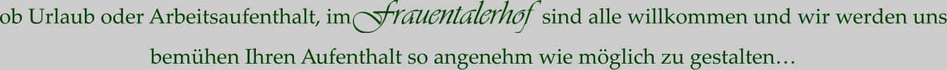 ob Urlaub oder Arbeitsaufenthalt, im                        sind alle willkommen und wir werden uns bemühen Ihren Aufenthalt so angenehm wie möglich zu gestalten…